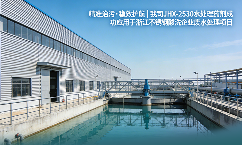 精准治污.稳效护航 | 我司 JHX-2530 水处理药剂成功应用于浙江不锈钢酸洗企业废水处理项目